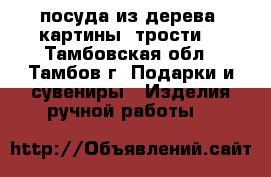 посуда из дерева, картины, трости. - Тамбовская обл., Тамбов г. Подарки и сувениры » Изделия ручной работы   